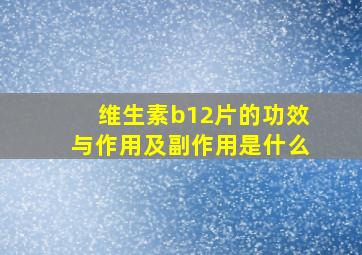 维生素b12片的功效与作用及副作用是什么