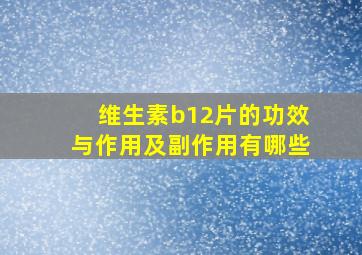 维生素b12片的功效与作用及副作用有哪些