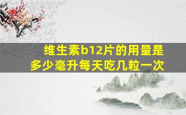 维生素b12片的用量是多少毫升每天吃几粒一次