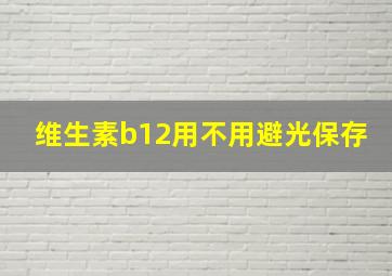 维生素b12用不用避光保存