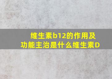 维生素b12的作用及功能主治是什么维生素D