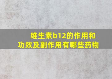 维生素b12的作用和功效及副作用有哪些药物