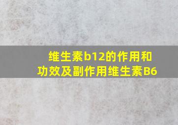 维生素b12的作用和功效及副作用维生素B6