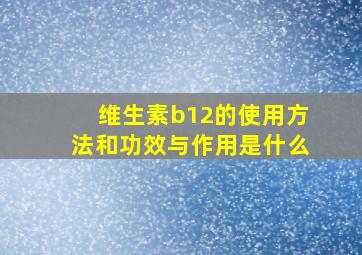 维生素b12的使用方法和功效与作用是什么