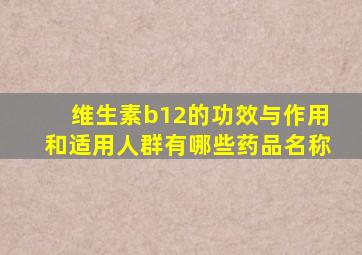 维生素b12的功效与作用和适用人群有哪些药品名称