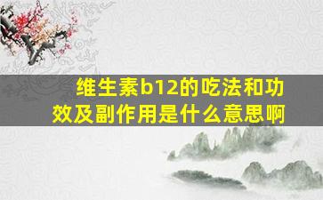 维生素b12的吃法和功效及副作用是什么意思啊