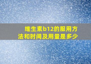 维生素b12的服用方法和时间及用量是多少