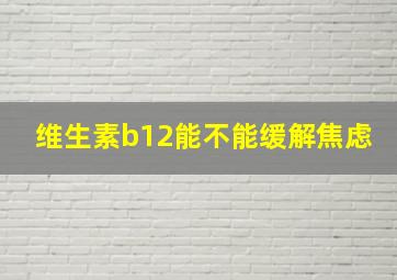 维生素b12能不能缓解焦虑