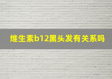 维生素b12黑头发有关系吗