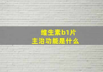 维生素b1片主治功能是什么