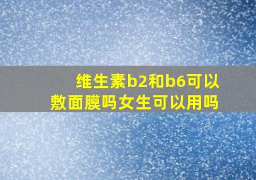 维生素b2和b6可以敷面膜吗女生可以用吗