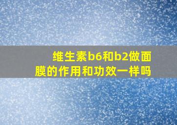 维生素b6和b2做面膜的作用和功效一样吗