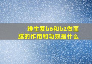 维生素b6和b2做面膜的作用和功效是什么