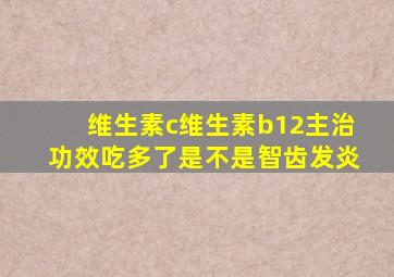 维生素c维生素b12主治功效吃多了是不是智齿发炎