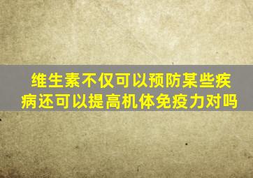 维生素不仅可以预防某些疾病还可以提高机体免疫力对吗