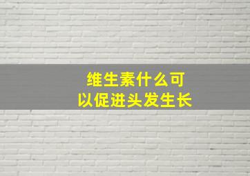 维生素什么可以促进头发生长