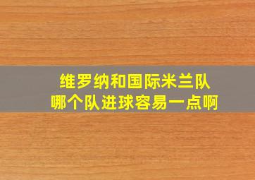 维罗纳和国际米兰队哪个队进球容易一点啊