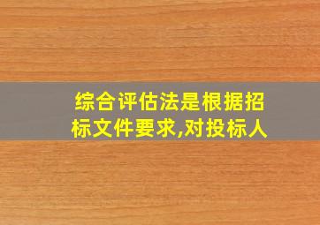 综合评估法是根据招标文件要求,对投标人