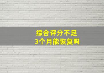 综合评分不足3个月能恢复吗