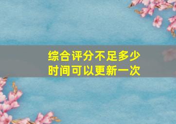 综合评分不足多少时间可以更新一次