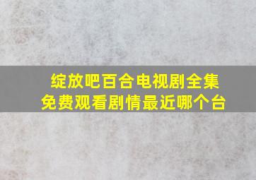 绽放吧百合电视剧全集免费观看剧情最近哪个台