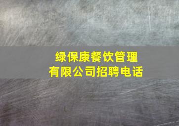 绿保康餐饮管理有限公司招聘电话