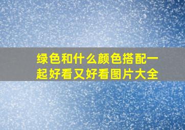 绿色和什么颜色搭配一起好看又好看图片大全