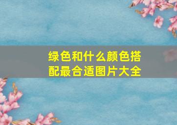 绿色和什么颜色搭配最合适图片大全