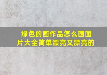 绿色的画作品怎么画图片大全简单漂亮又漂亮的