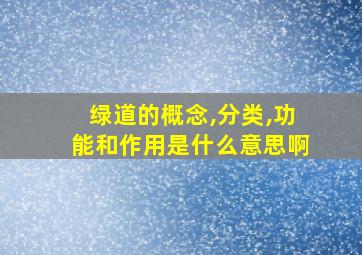 绿道的概念,分类,功能和作用是什么意思啊