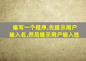 编写一个程序,先提示用户输入名,然后提示用户输入姓