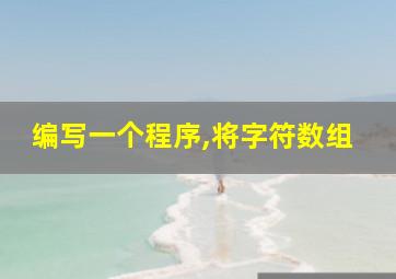 编写一个程序,将字符数组