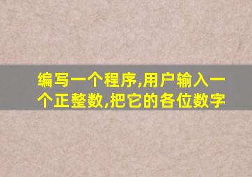 编写一个程序,用户输入一个正整数,把它的各位数字