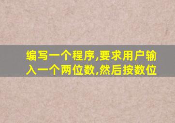 编写一个程序,要求用户输入一个两位数,然后按数位