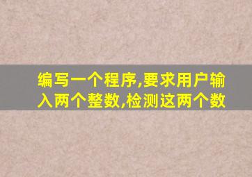 编写一个程序,要求用户输入两个整数,检测这两个数