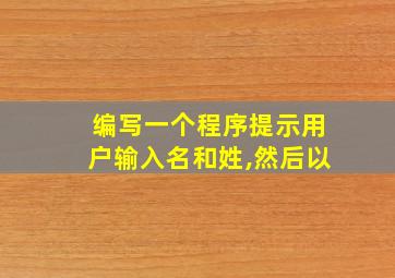 编写一个程序提示用户输入名和姓,然后以