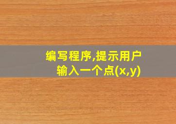 编写程序,提示用户输入一个点(x,y)