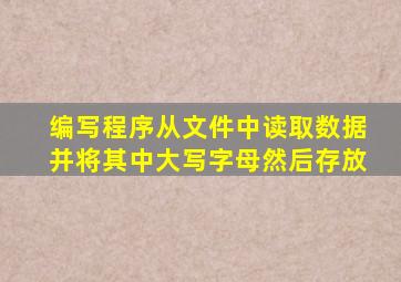 编写程序从文件中读取数据并将其中大写字母然后存放