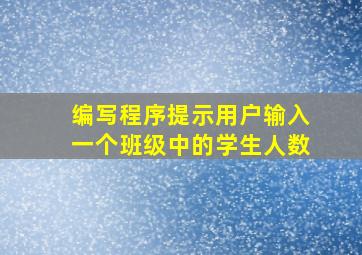 编写程序提示用户输入一个班级中的学生人数