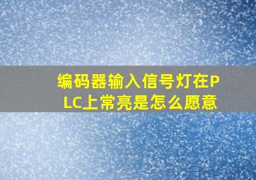 编码器输入信号灯在PLC上常亮是怎么愿意