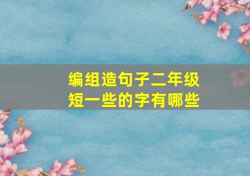 编组造句子二年级短一些的字有哪些