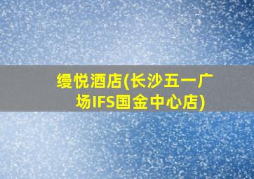 缦悦酒店(长沙五一广场IFS国金中心店)