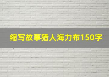 缩写故事猎人海力布150字