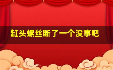 缸头螺丝断了一个没事吧