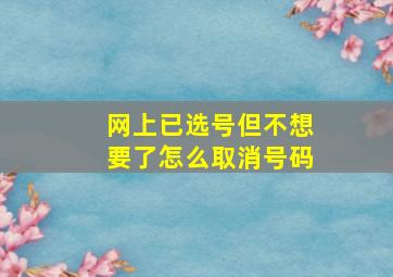 网上已选号但不想要了怎么取消号码