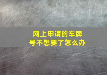 网上申请的车牌号不想要了怎么办