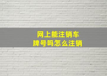 网上能注销车牌号吗怎么注销