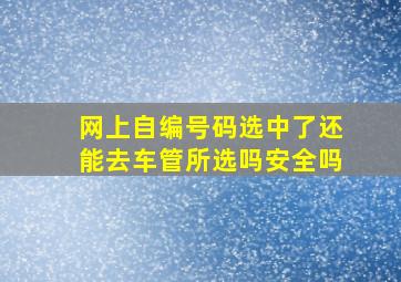 网上自编号码选中了还能去车管所选吗安全吗