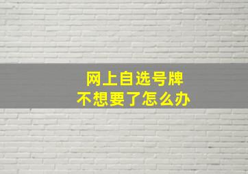 网上自选号牌不想要了怎么办