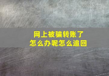 网上被骗转账了怎么办呢怎么追回